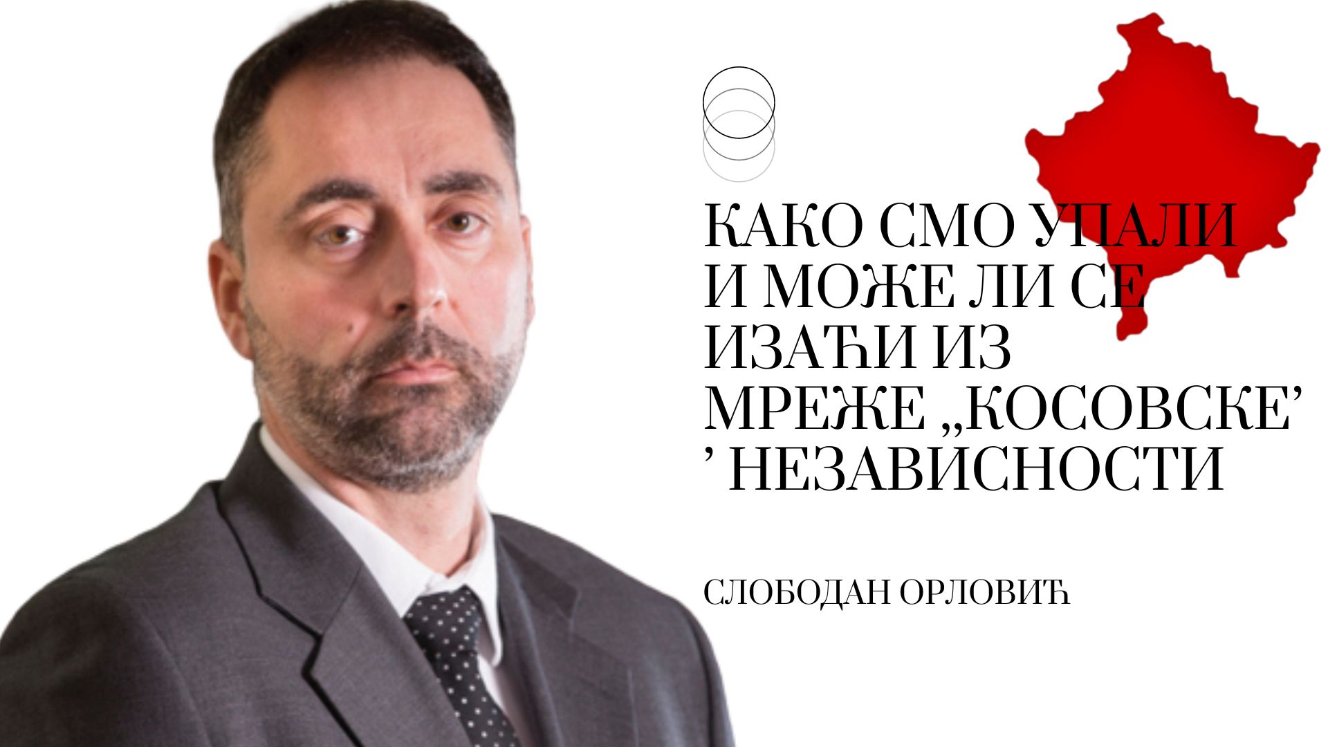 Слободан Орловић: Како смо упали и може ли се изаћи из мреже ,,Косовске’’ независности
